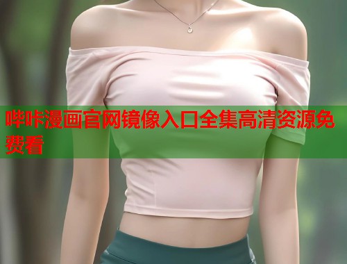 哔咔漫画官网镜像入口全集高清资源免费看