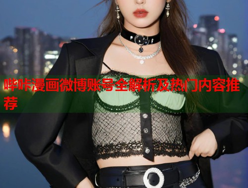 哔咔漫画微博账号全解析及热门内容推荐