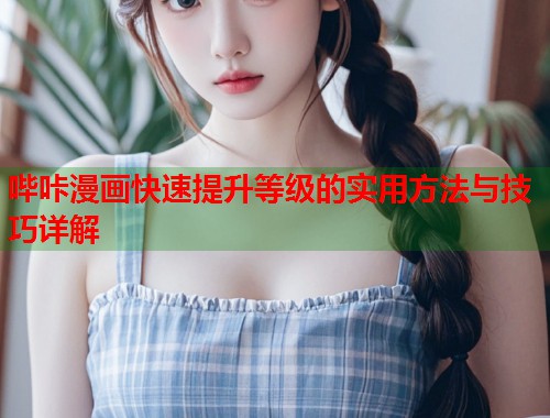 哔咔漫画快速提升等级的实用方法与技巧详解