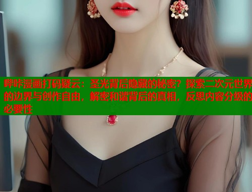 哔咔漫画打码疑云：圣光背后隐藏的秘密？探索二次元世界的边界与创作自由，解密和谐背后的真相，反思内容分级的必要性