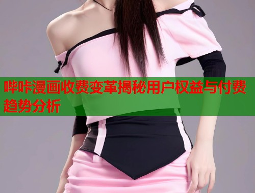 哔咔漫画收费变革揭秘用户权益与付费趋势分析