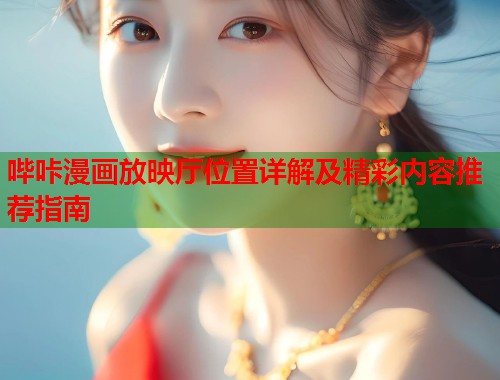 哔咔漫画放映厅位置详解及精彩内容推荐指南