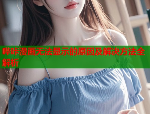 哔咔漫画无法显示的原因及解决方法全解析