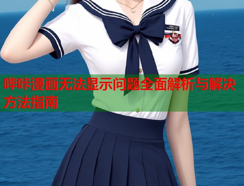 哔咔漫画无法显示问题全面解析与解决方法指南