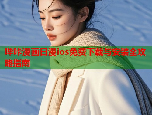 哔咔漫画日漫ios免费下载与安装全攻略指南