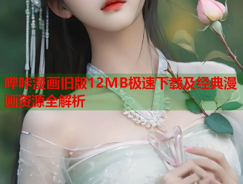 哔咔漫画旧版12MB极速下载及经典漫画资源全解析