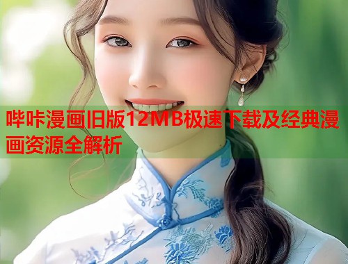 哔咔漫画旧版12MB极速下载及经典漫画资源全解析