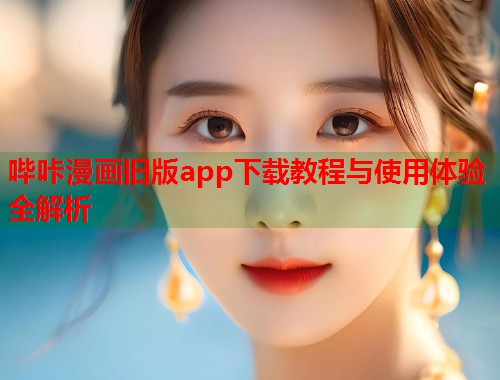 哔咔漫画旧版app下载教程与使用体验全解析