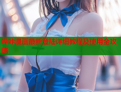 哔咔漫画最新登陆详细教程及使用全攻略