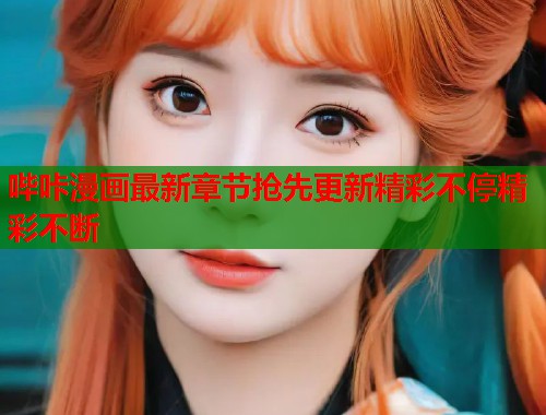 哔咔漫画最新章节抢先更新精彩不停精彩不断