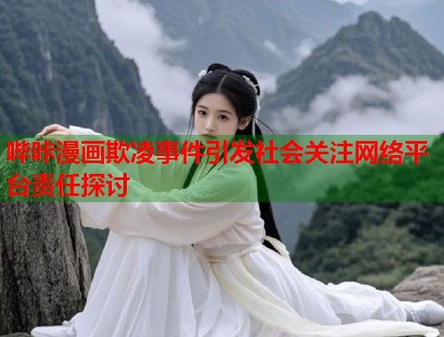 哔咔漫画欺凌事件引发社会关注网络平台责任探讨